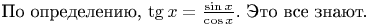 По определению, $\tg x = \frac {\sin x} {\cos x}$. Это все знают.