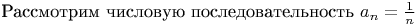 Рассмотрим числовую последовательность $a_n = \frac 1 n$
